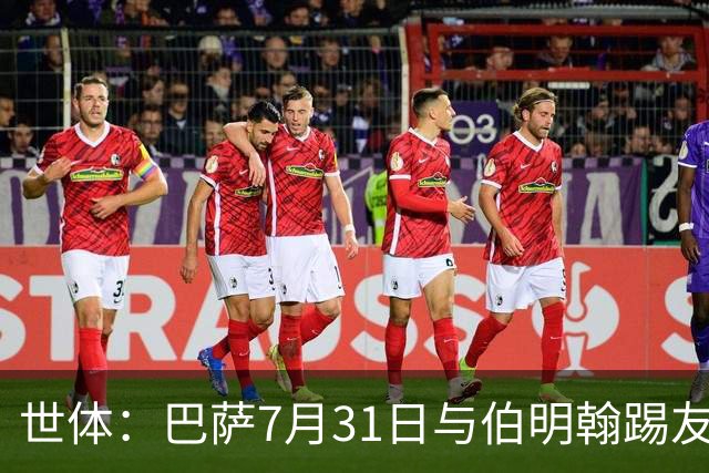 世体：巴萨7月31日与伯明翰踢友谊赛，已排除去阿根廷踢河床